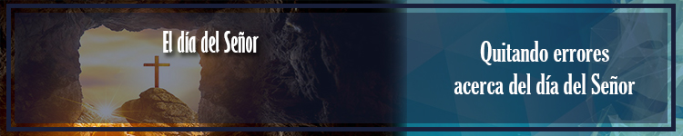31 Agosto-Quitando errores acerca del día del&nbsp;Señor